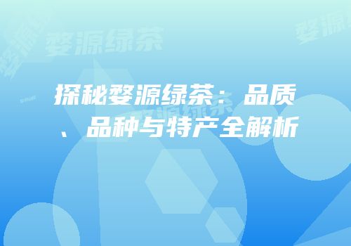 探秘婺源绿茶：品质、品种与特产全解析