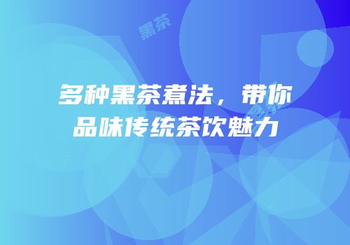 多种黑茶煮法，带你品味传统茶饮魅力
