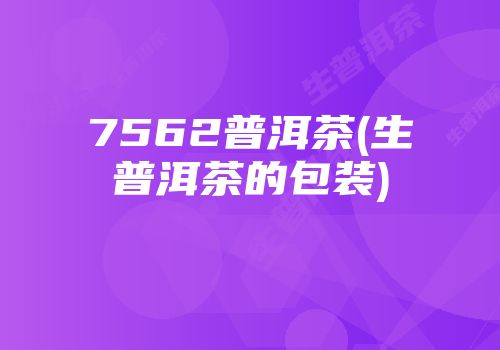 7562普洱茶(生普洱茶的包装)