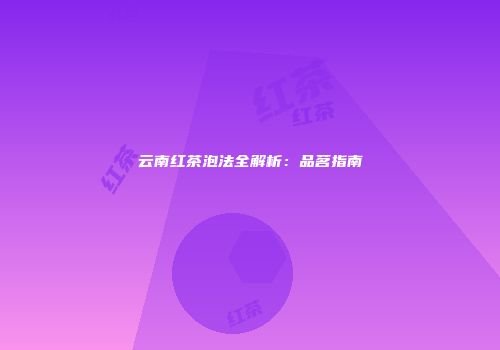 云南红茶泡法全解析：品茗指南