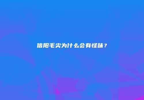 信阳毛尖为什么会有怪味？