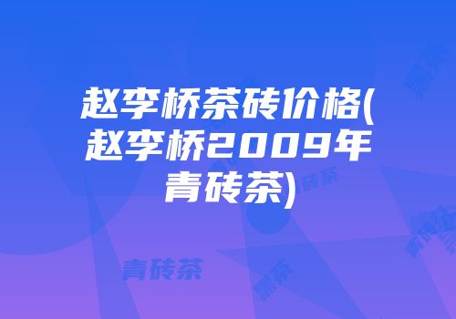 赵李桥茶砖价格(赵李桥2009年青砖茶)