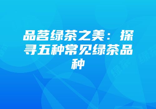 品茗绿茶之美：探寻五种常见绿茶品种