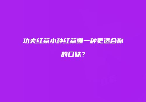 功夫红茶小种红茶哪一种更适合你的口味？