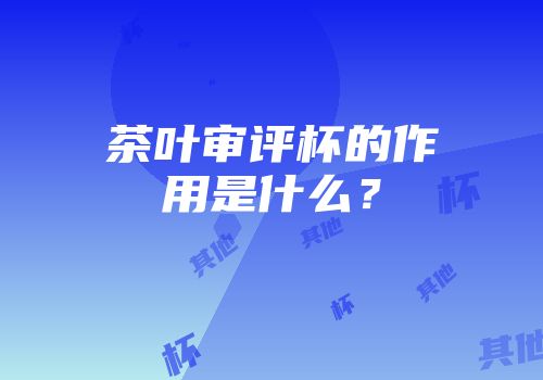 茶叶审评杯的作用是什么？