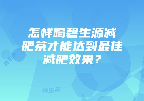 怎样喝碧生源减肥茶才能达到最佳减肥效果？
