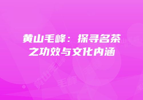 黄山毛峰：探寻名茶之功效与文化内涵