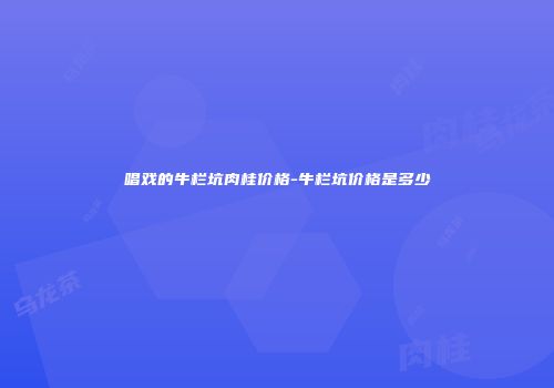 唱戏的牛栏坑肉桂价格-牛栏坑价格是多少