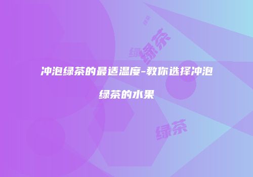 冲泡绿茶的最适温度-教你选择冲泡绿茶的水果