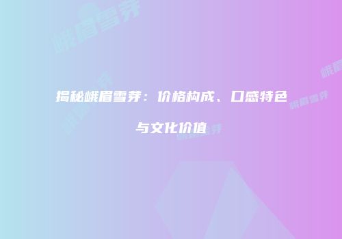 揭秘峨眉雪芽：价格构成、口感特色与文化价值
