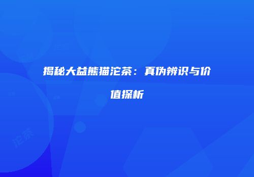 揭秘大益熊猫沱茶：真伪辨识与价值探析