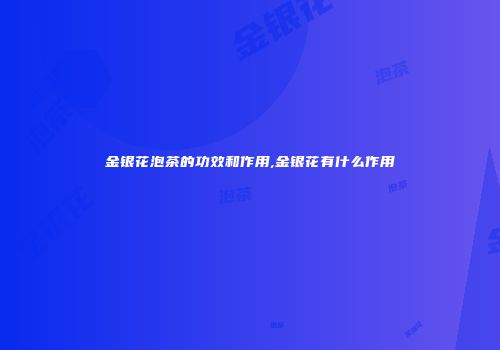 金银花泡茶的功效和作用,金银花有什么作用