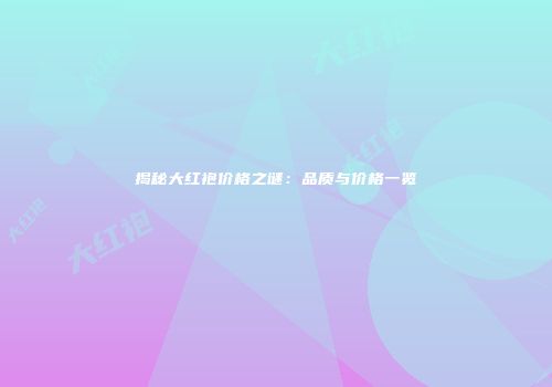 揭秘大红袍价格之谜：品质与价格一览