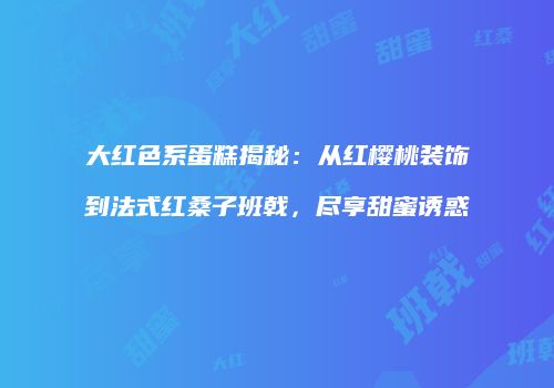 大红色系蛋糕揭秘：从红樱桃装饰到法式红桑子班戟，尽享甜蜜诱惑