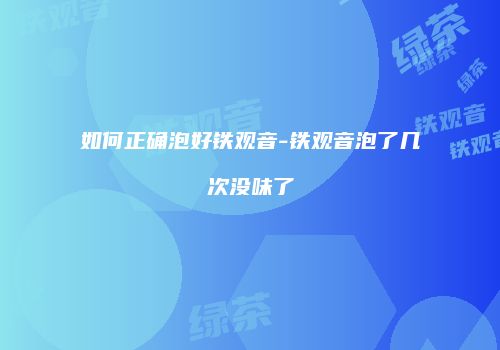 如何正确泡好铁观音-铁观音泡了几次没味了