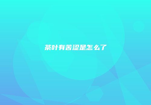 茶叶有苦涩是怎么了
