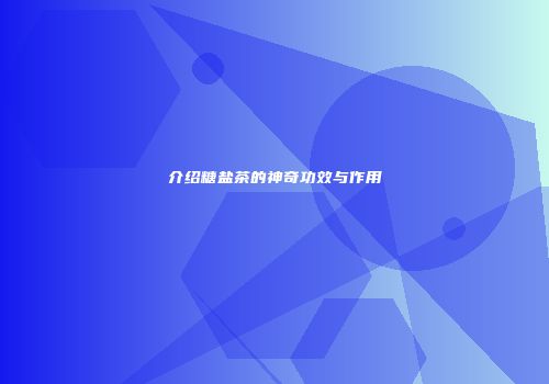 介绍糖盐茶的神奇功效与作用