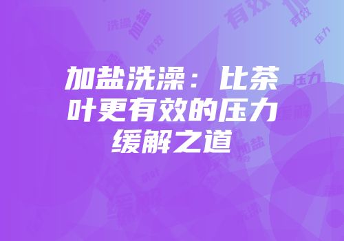 加盐洗澡：比茶叶更有效的压力缓解之道