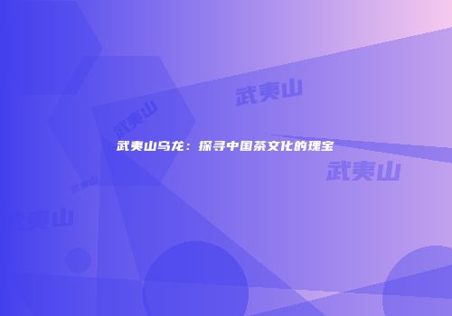 武夷山乌龙：探寻中国茶文化的瑰宝