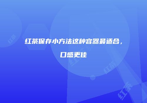 红茶保存小方法这种容器最适合，口感更佳