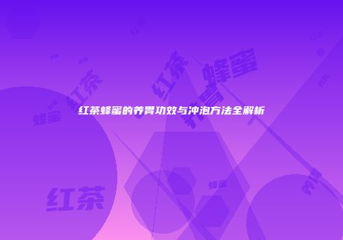 红茶蜂蜜的养胃功效与冲泡方法全解析