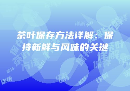 茶叶保存方法详解：保持新鲜与风味的关键