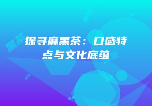 探寻麻黑茶：口感特点与文化底蕴