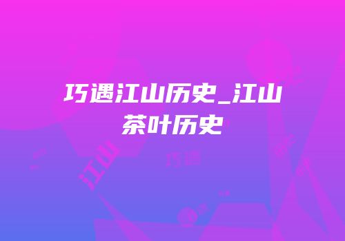 巧遇江山历史_江山茶叶历史