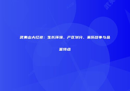 武夷山大红袍：生长环境、产区划分、来历故事与品鉴特点