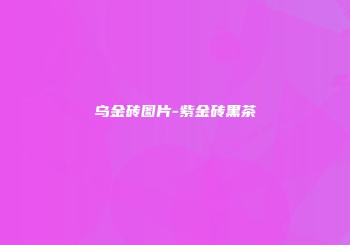 乌金砖图片-紫金砖黑茶