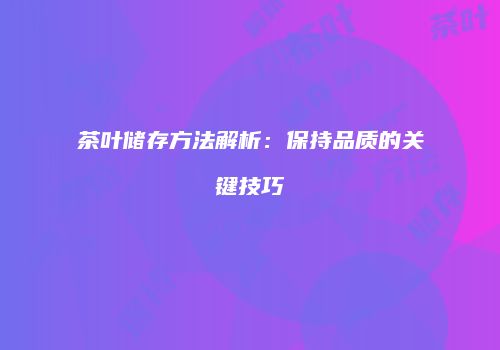 茶叶储存方法解析：保持品质的关键技巧