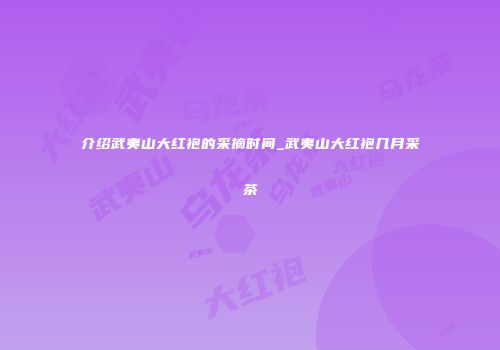 介绍武夷山大红袍的采摘时间_武夷山大红袍几月采茶