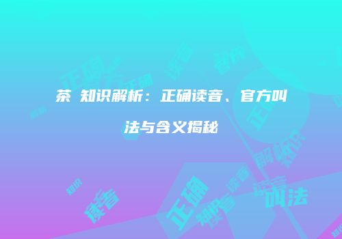 茶π知识解析：正确读音、官方叫法与含义揭秘