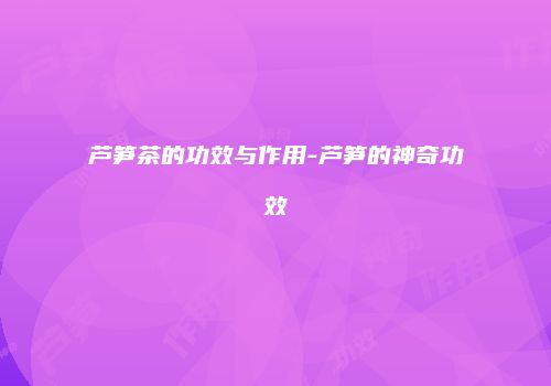 芦笋茶的功效与作用-芦笋的神奇功效