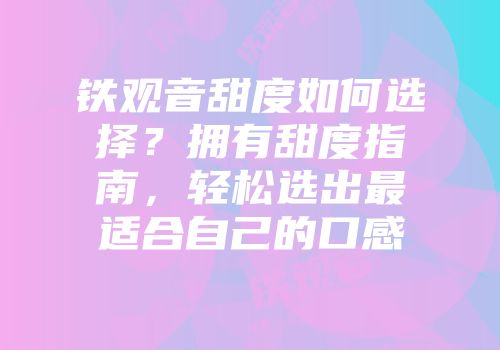 铁观音甜度如何选择？拥有甜度指南，轻松选出最适合自己的口感