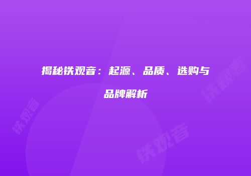 揭秘铁观音：起源、品质、选购与品牌解析