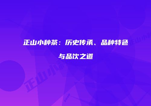 正山小种茶：历史传承、品种特色与品饮之道
