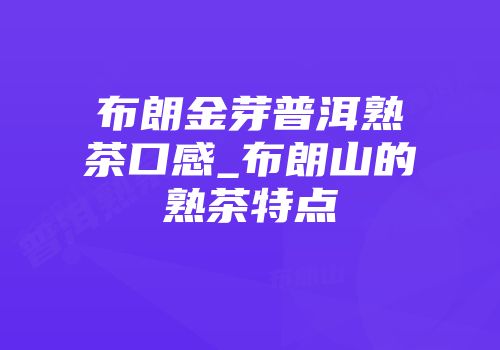 布朗金芽普洱熟茶口感_布朗山的熟茶特点
