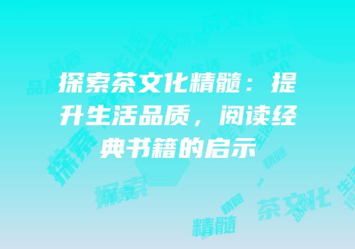 探索茶文化精髓：提升生活品质，阅读经典书籍的启示