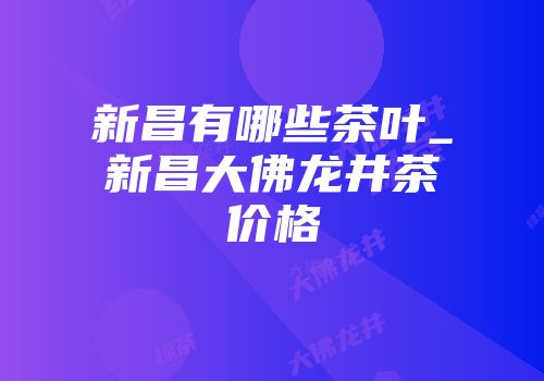 新昌有哪些茶叶_新昌大佛龙井茶价格