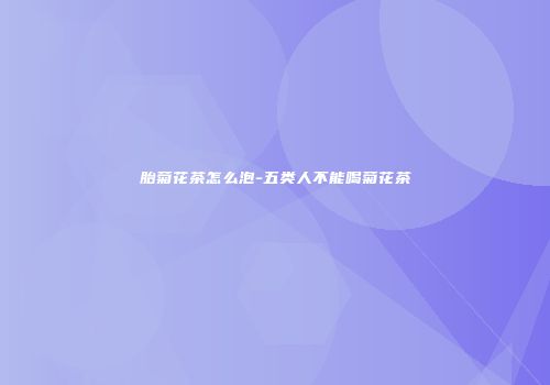 胎菊花茶怎么泡-五类人不能喝菊花茶