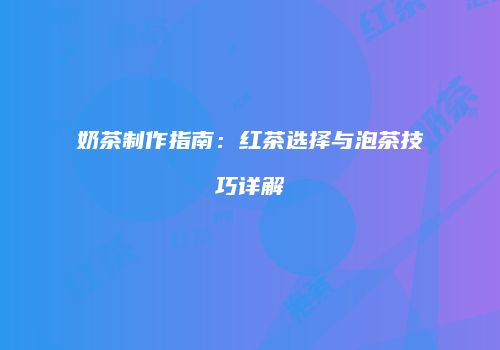 奶茶制作指南：红茶选择与泡茶技巧详解