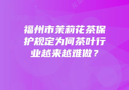 福州市茉莉花茶保护规定为何茶叶行业越来越难做？