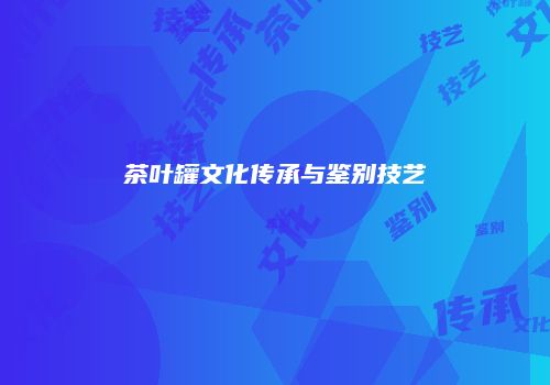 茶叶罐文化传承与鉴别技艺