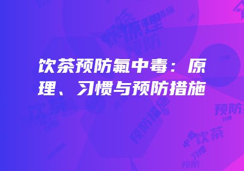 饮茶预防氟中毒：原理、习惯与预防措施