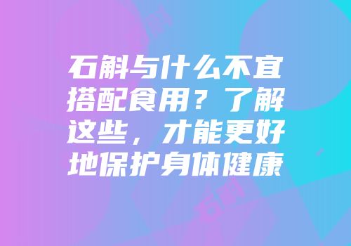石斛与什么不宜搭配食用？了解这些，才能更好地保护身体健康