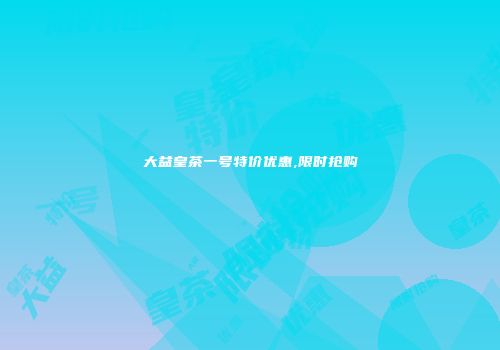 大益皇茶一号特价优惠,限时抢购