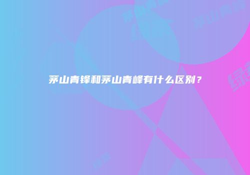 茅山青锋和茅山青峰有什么区别？