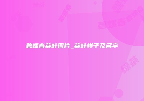 碧螺春茶叶图片_茶叶样子及名字
