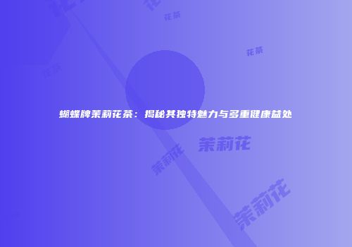 蝴蝶牌茉莉花茶：揭秘其独特魅力与多重健康益处